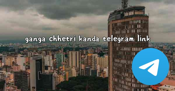 ganga chhetri kanda telegram link