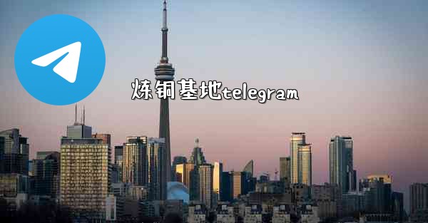 炼铜基地telegram