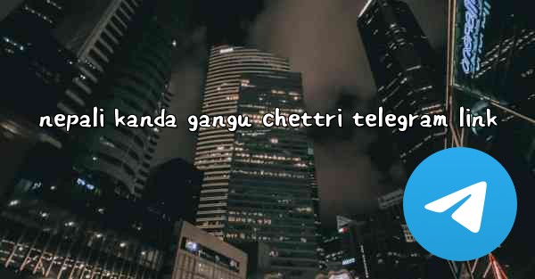 nepali kanda gangu chettri telegram link