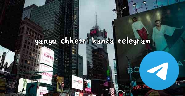 gangu chhetri kanda telegram