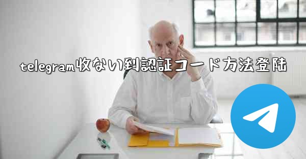 telegram收ない到認証コード方法登陆