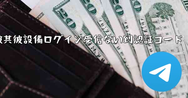 telegram被其彼設備ログイン受信ない到認証コード