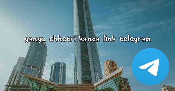 gangu chhetri kanda link telegram