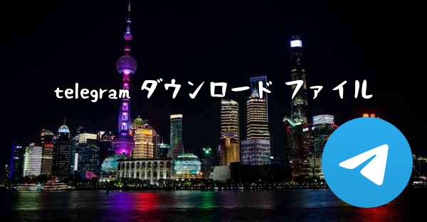telegram ダウンロード ファイル