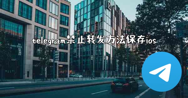 telegram禁止转发方法保存ios