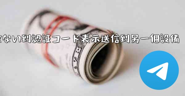 telegramログイン收ない到認証コード表示送信到另一個設備