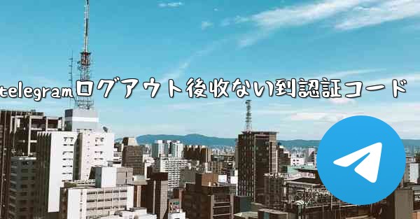 telegramログアウト後收ない到認証コード