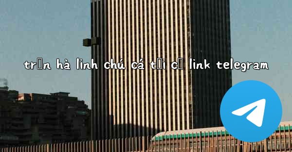 trần hà linh chú cá tối cổ link telegram