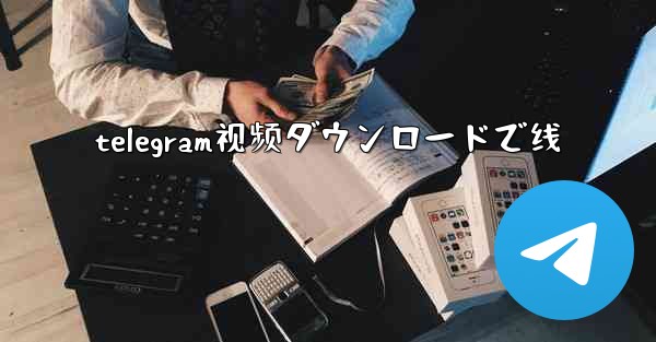 telegram视频ダウンロードで线