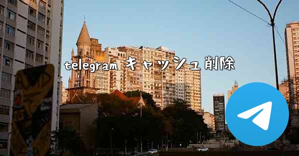 telegram キャッシュ削除