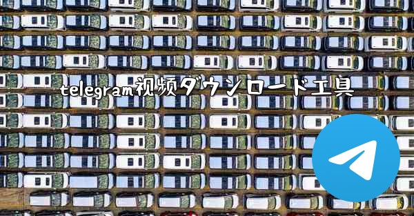 telegram视频ダウンロード工具