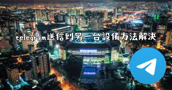 <b>telegram送信到另一台設備方法解決</b>
