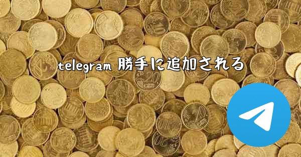 telegram 勝手に追加される