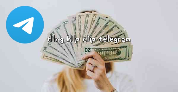 tổng hợp clip telegram