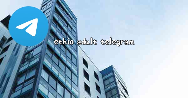 <b>ethio adult telegram</b>