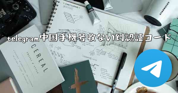 telegram中国手機号收ない到認証コード