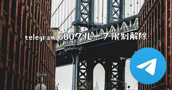 telegram 500グループ限制解除