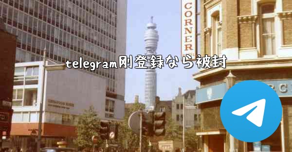 telegram刚登録なら被封