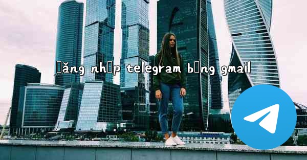 đăng nhập telegram bằng gmail