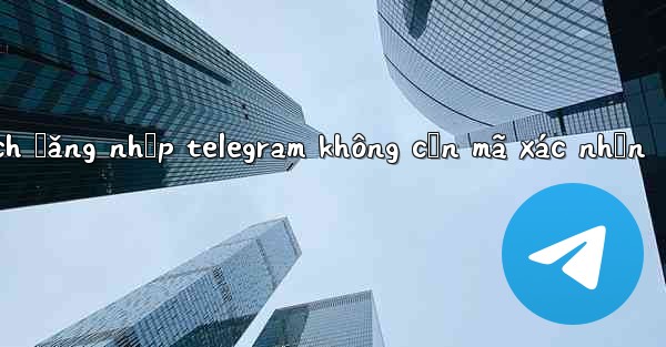 cách đăng nhập telegram không cần mã xác nhận