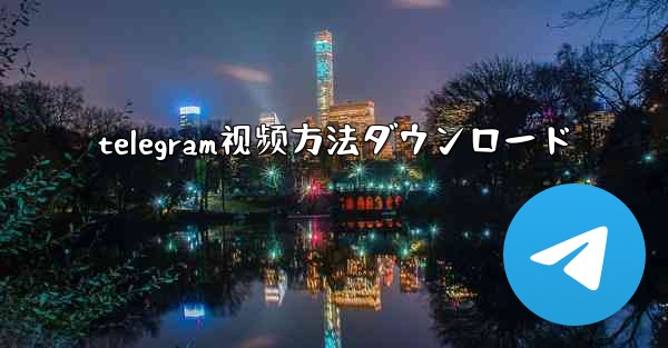 telegram视频方法ダウンロード
