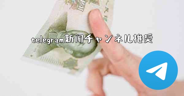 telegram新闻チャンネル推奨