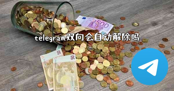telegram双向会自动解除吗