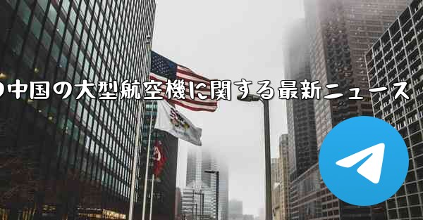 今日の中国の大型航空機に関する最新ニュース