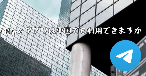 Paper Plane アプリは中国でも利用できますか