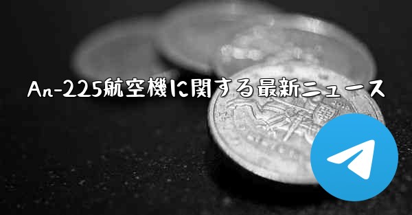 An-225航空機に関する最新ニュース
