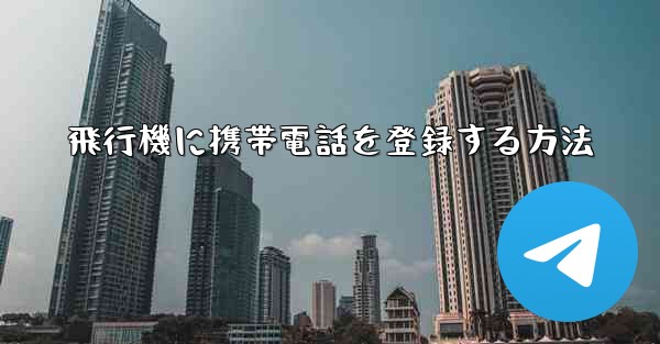 飛行機に携帯電話を登録する方法