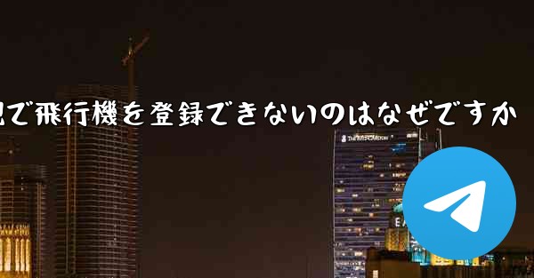 現で飛行機を登録できないのはなぜですか