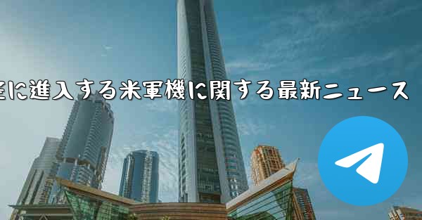 中国領空に進入する米軍機に関する最新ニュース