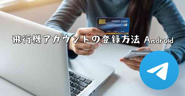 飛行機アカウントの登録方法 Android