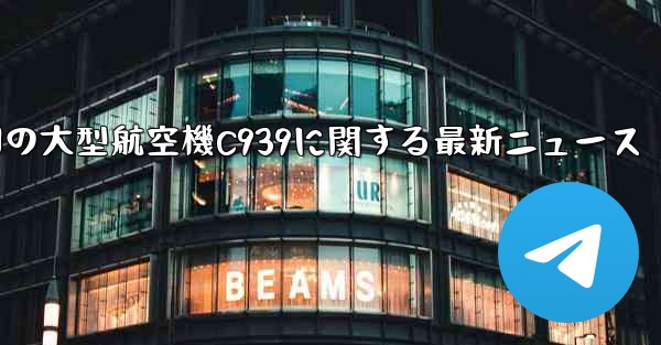 中国の大型航空機C939に関する最新ニュース