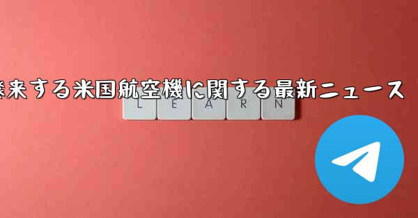 2021年に中国に飛来する米国航空機に関する最新ニュース