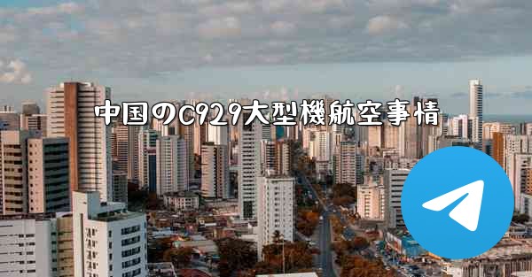 中国のC929大型機航空事情