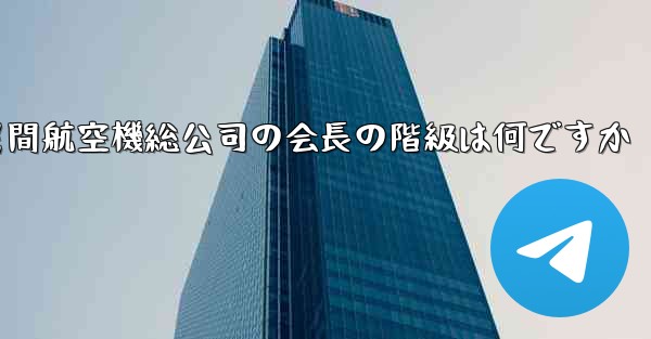 中国民間航空機総公司の会長の階級は何ですか
