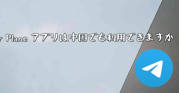 Paper Plane アプリは中国でも利用できますか