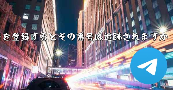 フライトに携帯電話番号を登録するとその番号は追跡されますか