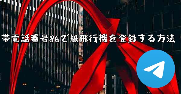 携帯電話番号86で紙飛行機を登録する方法