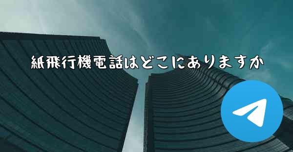 紙飛行機電話はどこにありますか
