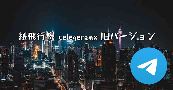 紙飛行機 telegeramx 旧バージョン