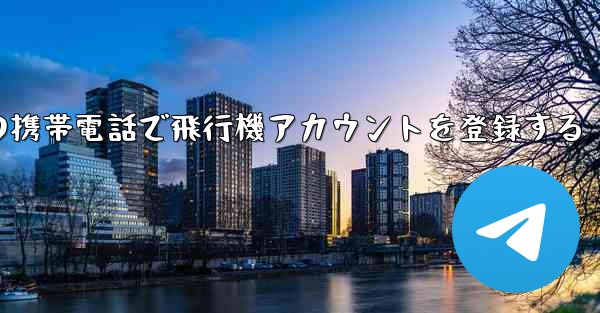 中国の携帯電話で飛行機アカウントを登録する