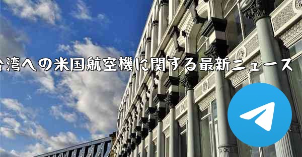 台湾への米国航空機に関する最新ニュース