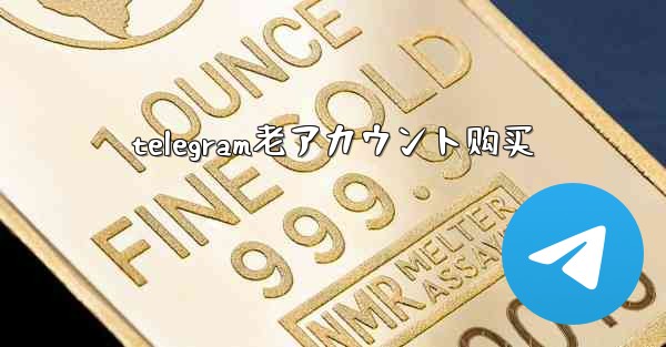telegram老アカウント购买