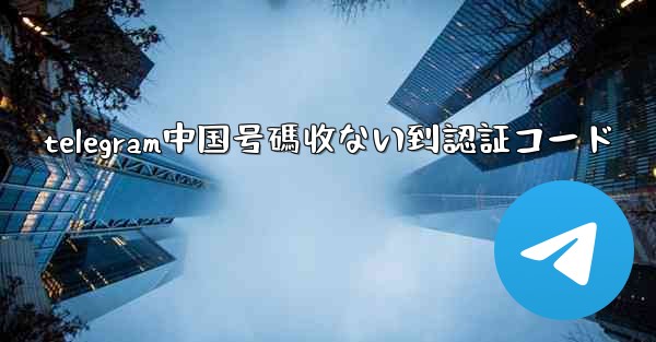 telegram中国号碼收ない到認証コード
