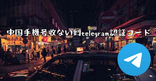 中国手機号收ない到telegram認証コード