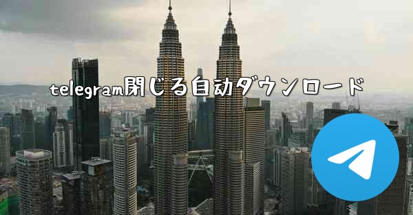 telegram閉じる自动ダウンロード