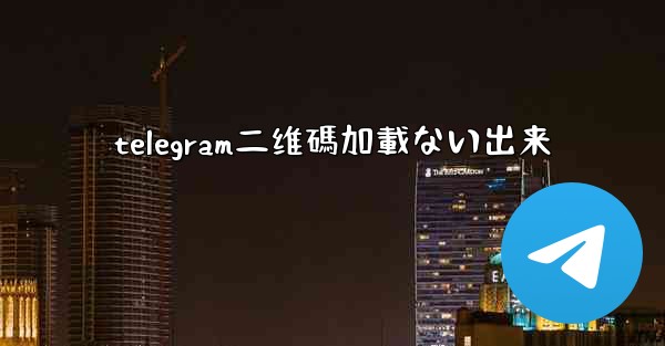 telegram二维碼加載ない出来